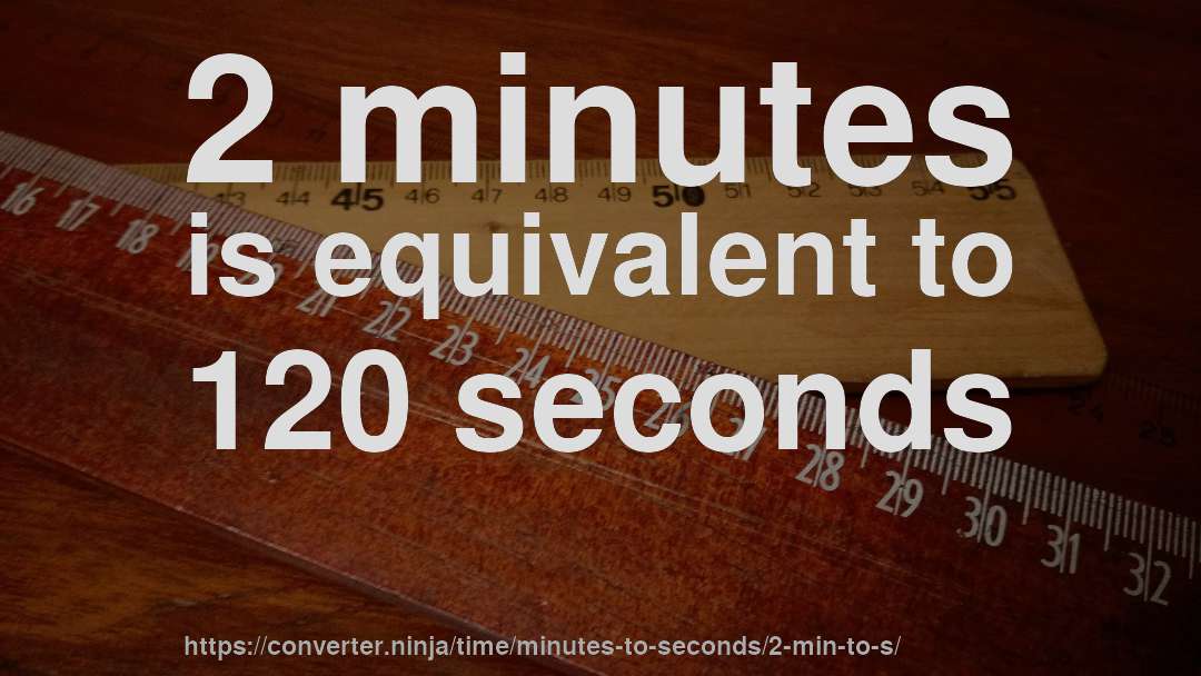 2 minutes is equivalent to 120 seconds