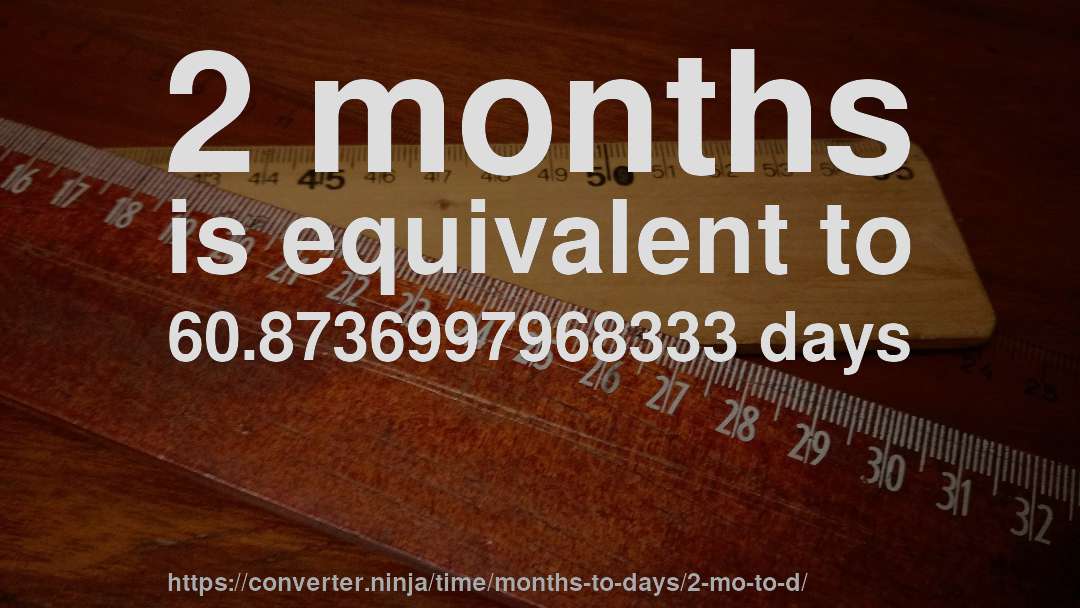 2 months is equivalent to 60.8736997968333 days