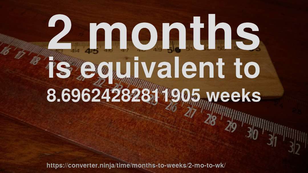 2 months is equivalent to 8.69624282811905 weeks