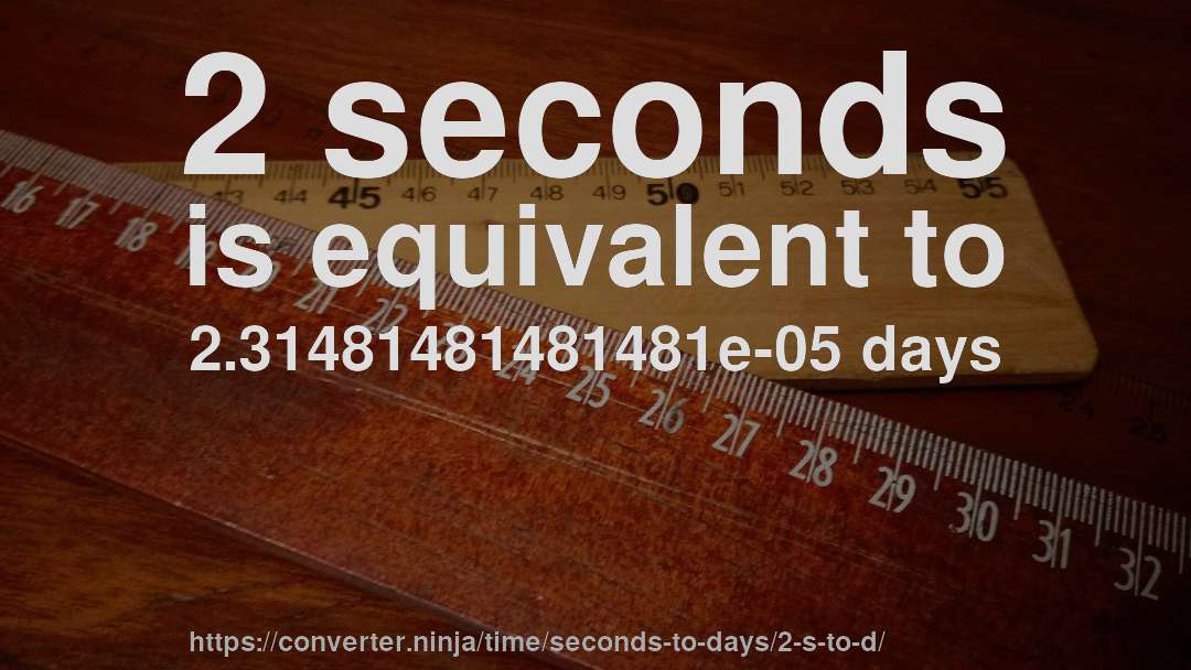 2 seconds is equivalent to 2.31481481481481e-05 days
