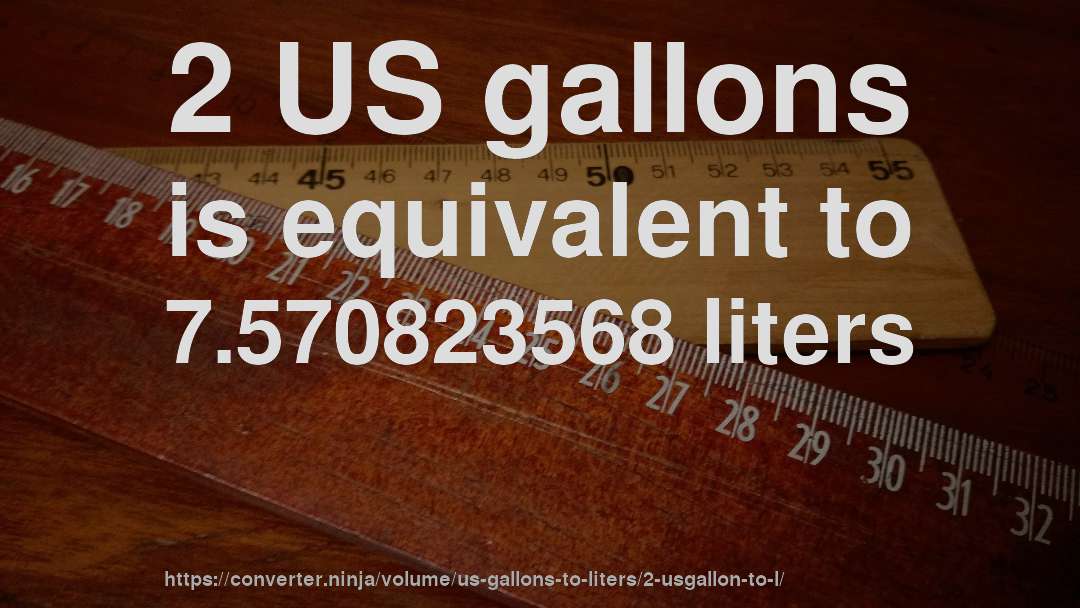 2 US gallons is equivalent to 7.570823568 liters