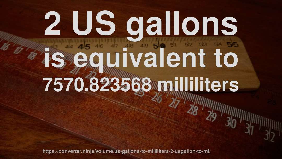 2 US gallons is equivalent to 7570.823568 milliliters