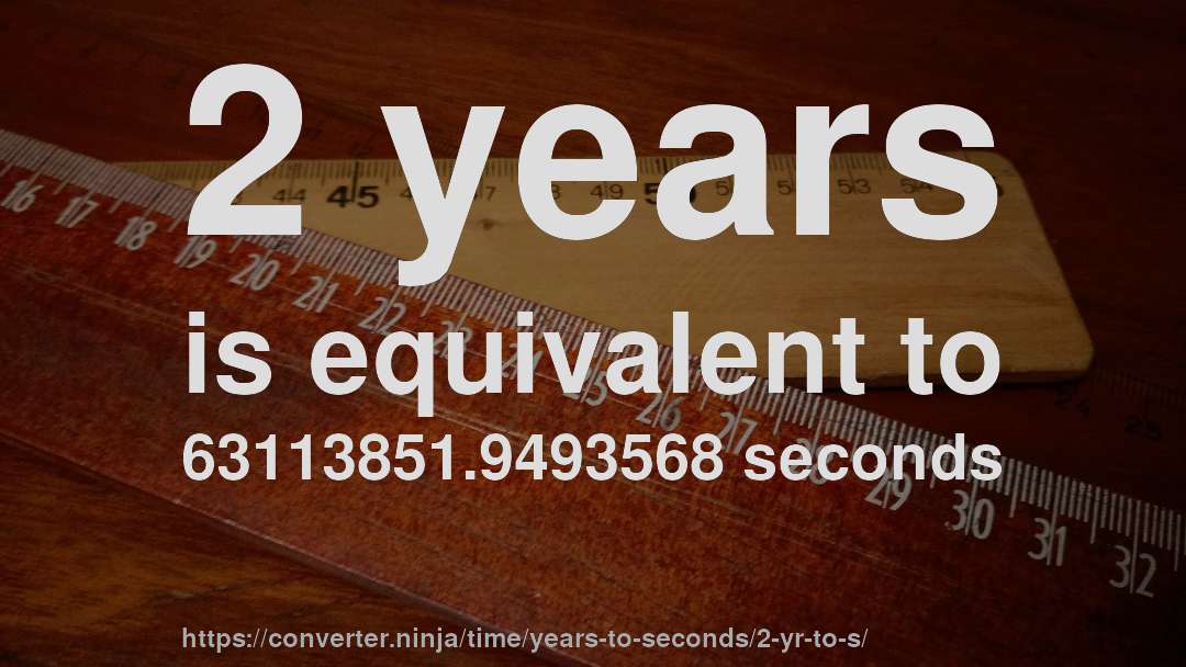 2 years is equivalent to 63113851.9493568 seconds