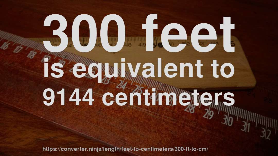 300 feet is equivalent to 9144 centimeters