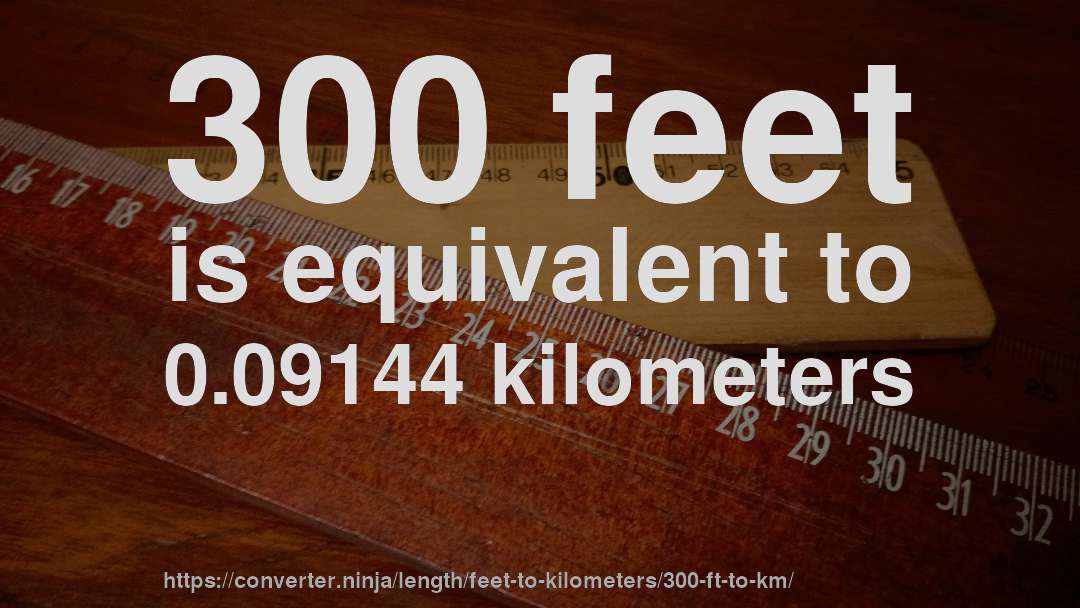300 feet is equivalent to 0.09144 kilometers