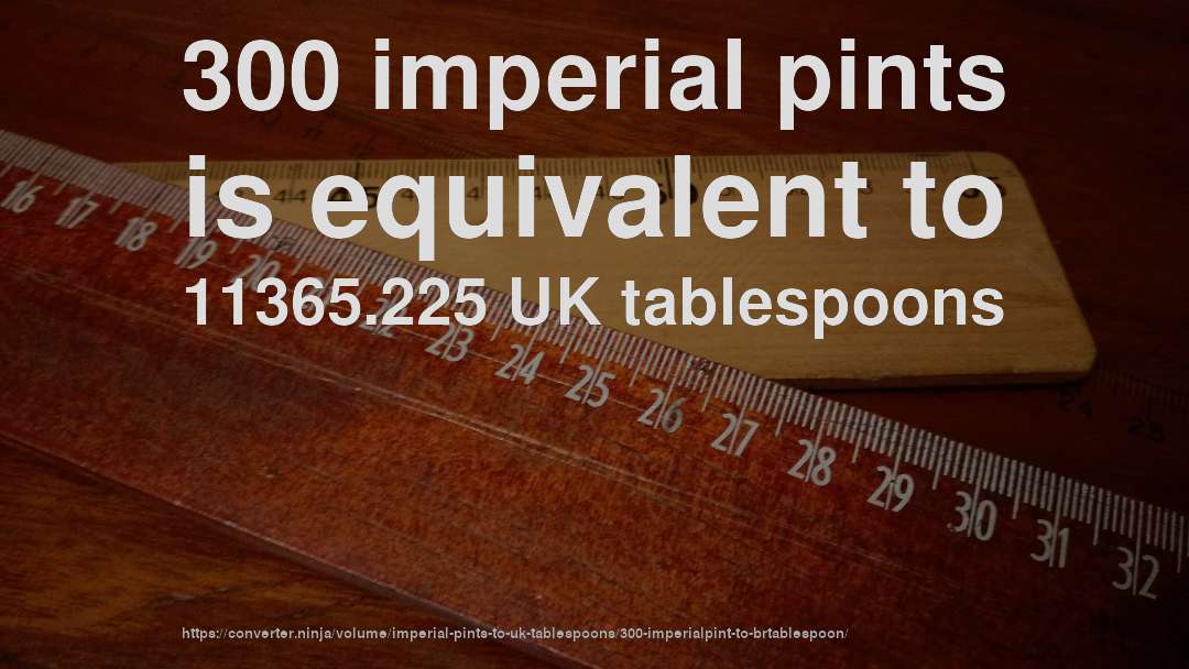 300 imperial pints is equivalent to 11365.225 UK tablespoons