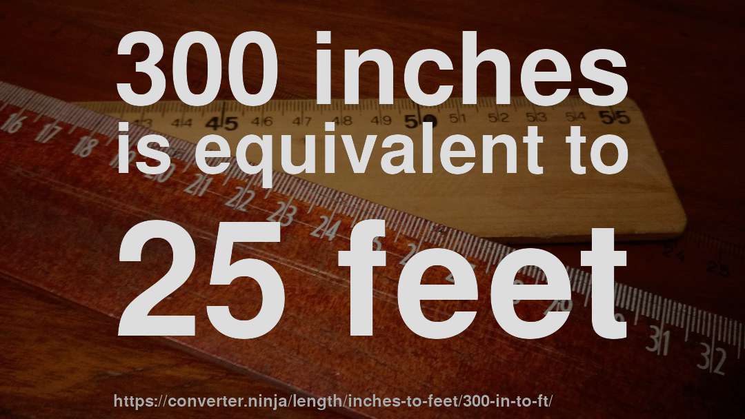 300 inches is equivalent to 25 feet
