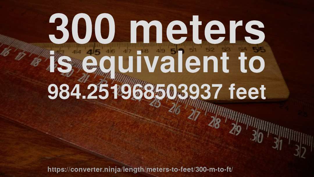 300 meters is equivalent to 984.251968503937 feet