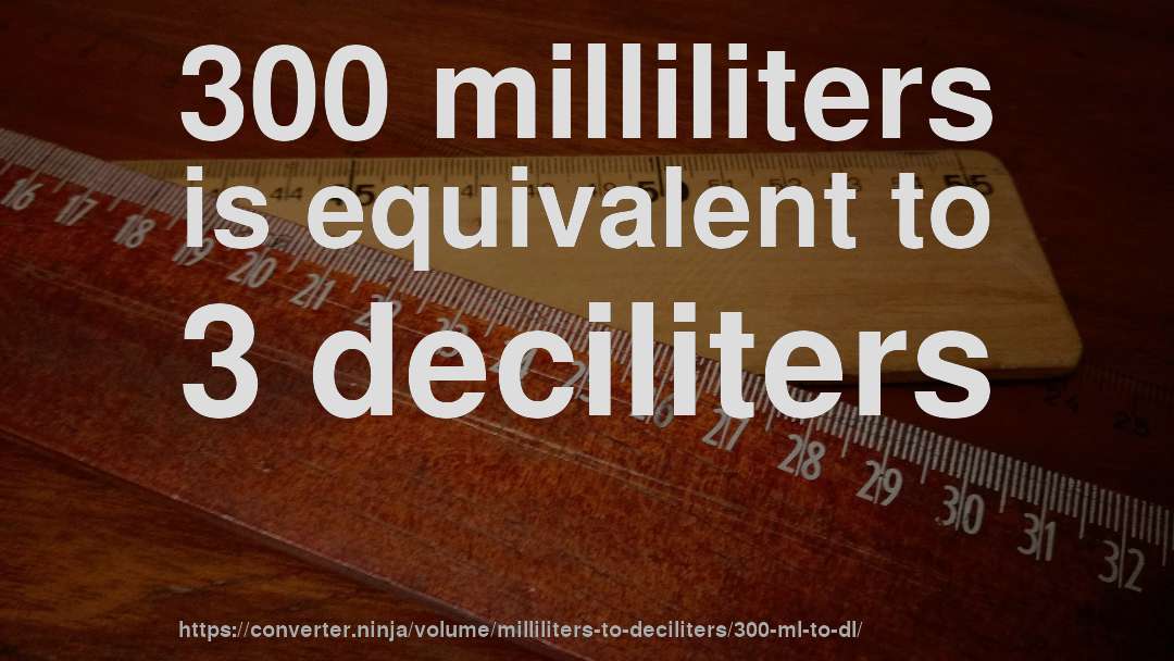300 milliliters is equivalent to 3 deciliters
