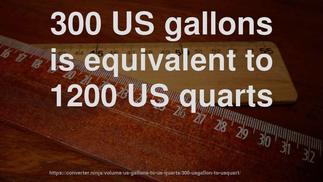 300 US gallons is equivalent to 1200 US quarts
