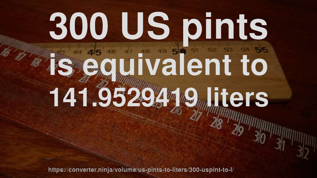 300 US pints is equivalent to 141.9529419 liters