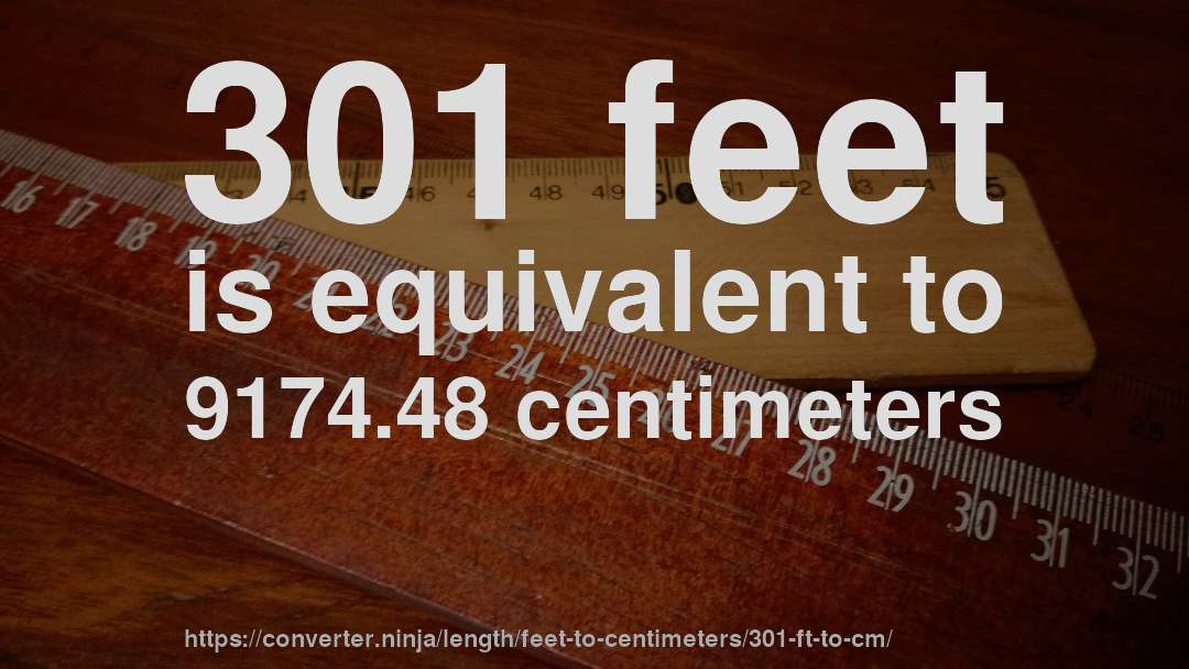 301 feet is equivalent to 9174.48 centimeters