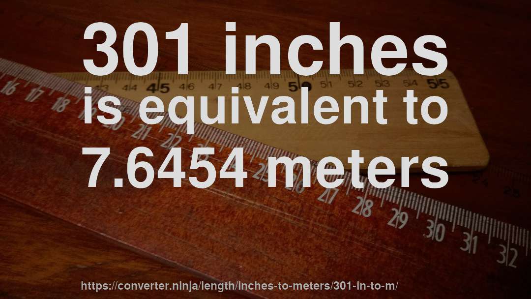 301 inches is equivalent to 7.6454 meters