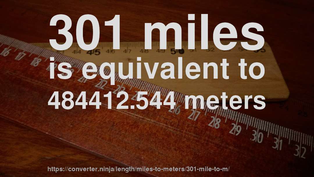 301 miles is equivalent to 484412.544 meters