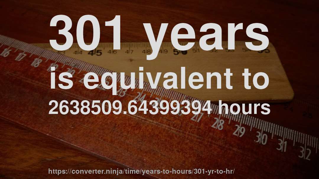 301 years is equivalent to 2638509.64399394 hours
