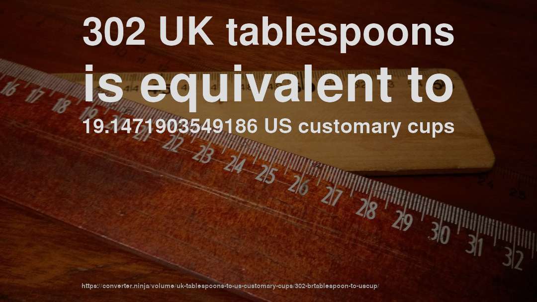 302 UK tablespoons is equivalent to 19.1471903549186 US customary cups