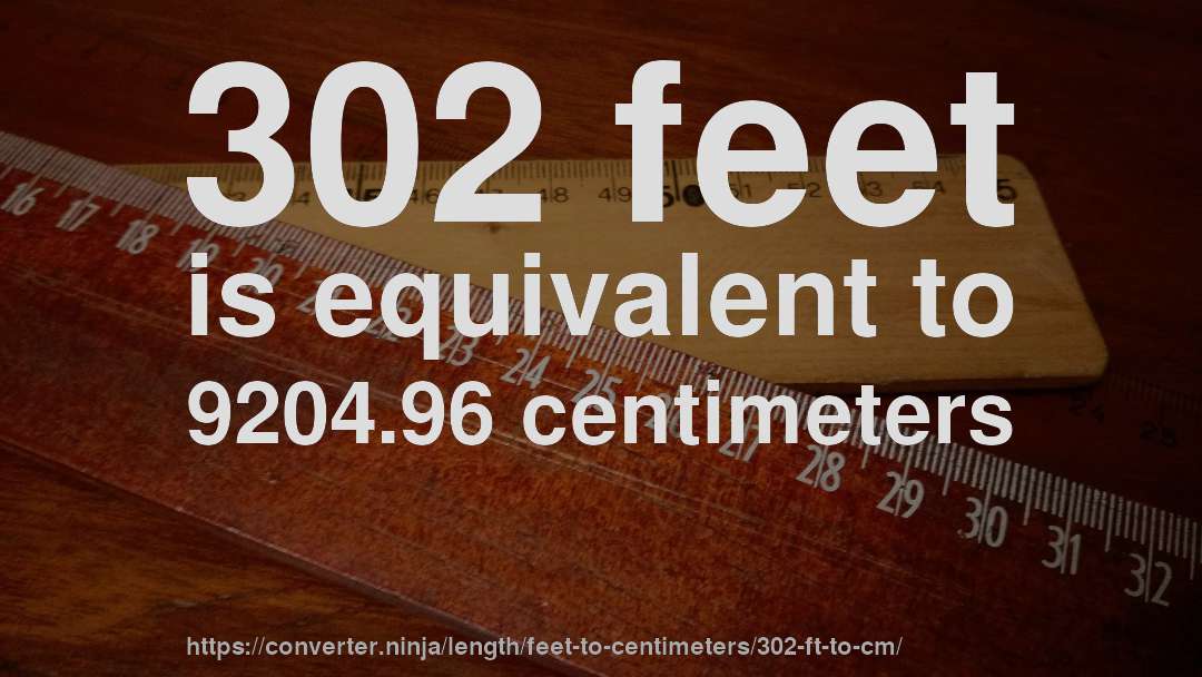 302 feet is equivalent to 9204.96 centimeters