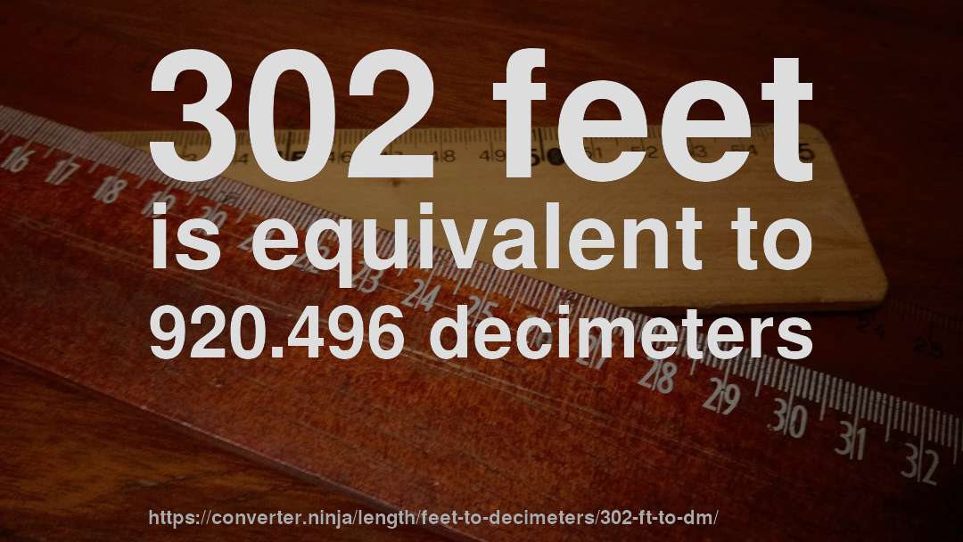302 feet is equivalent to 920.496 decimeters