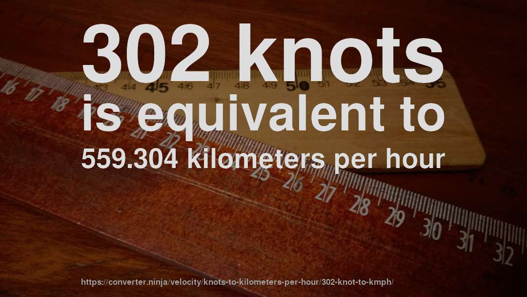 302 knots is equivalent to 559.304 kilometers per hour
