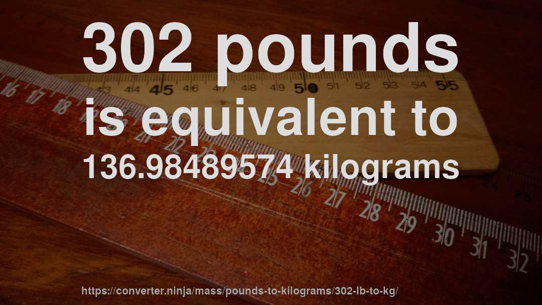 302 pounds is equivalent to 136.98489574 kilograms