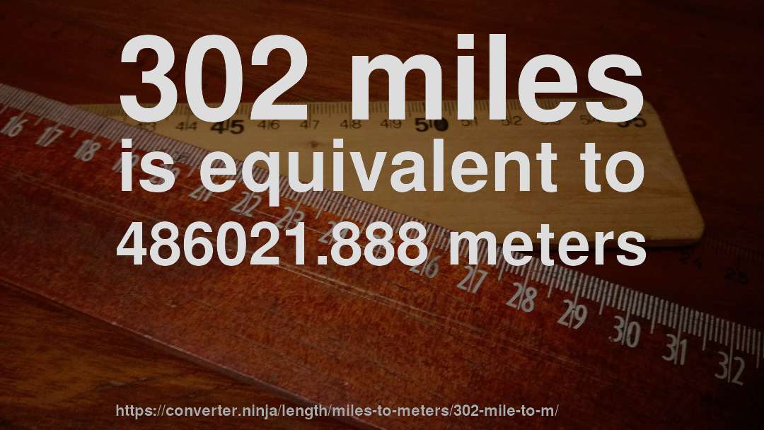 302 miles is equivalent to 486021.888 meters