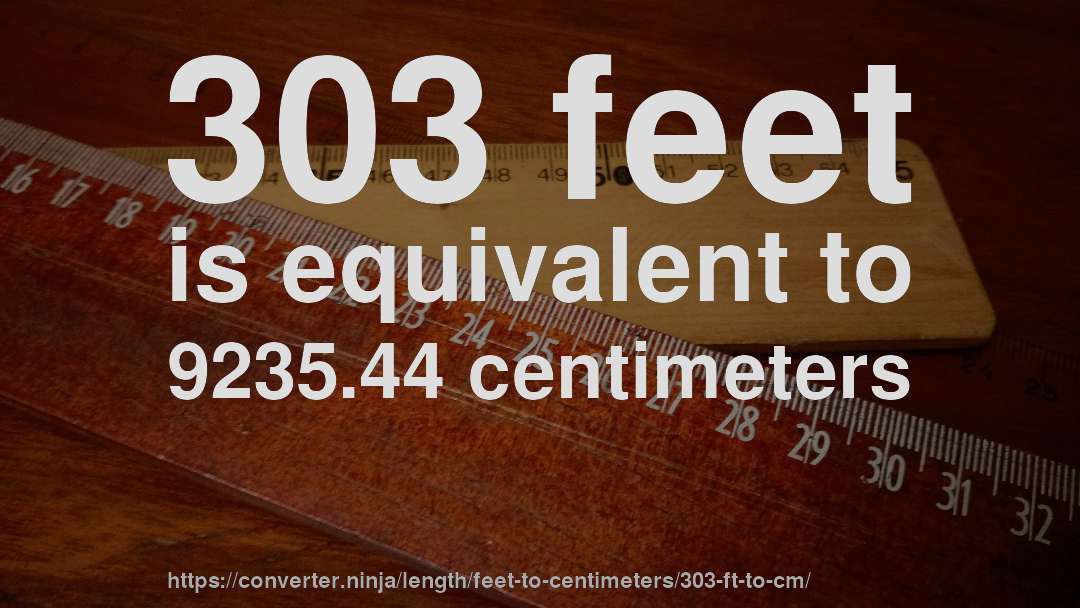 303 feet is equivalent to 9235.44 centimeters