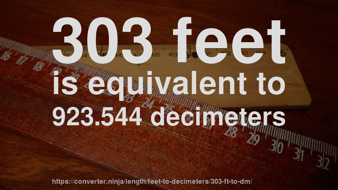 303 feet is equivalent to 923.544 decimeters