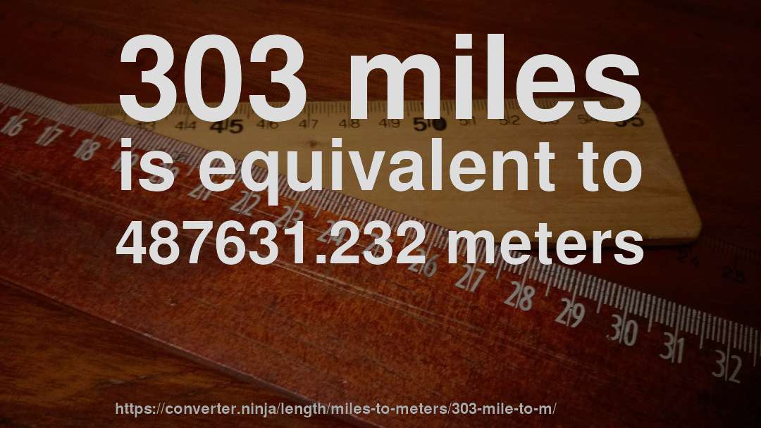 303 miles is equivalent to 487631.232 meters
