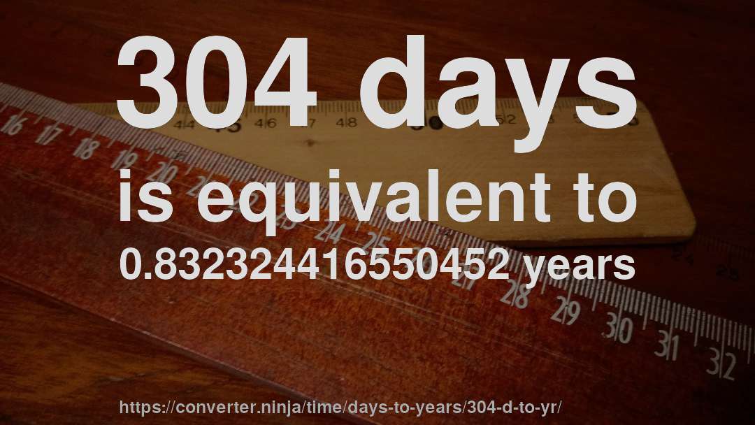 304 days is equivalent to 0.832324416550452 years