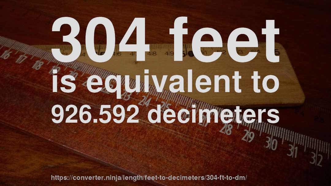 304 feet is equivalent to 926.592 decimeters