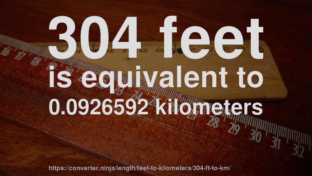 304 feet is equivalent to 0.0926592 kilometers