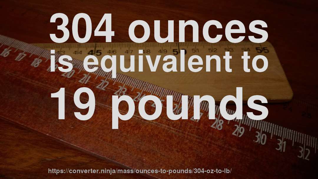 304 ounces is equivalent to 19 pounds