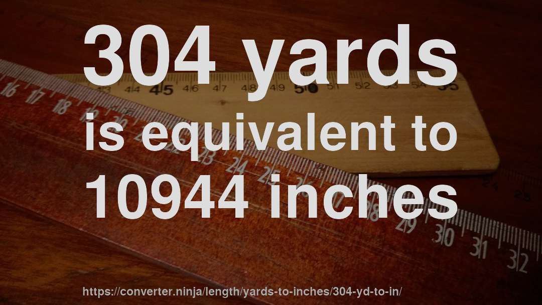 304 yards is equivalent to 10944 inches