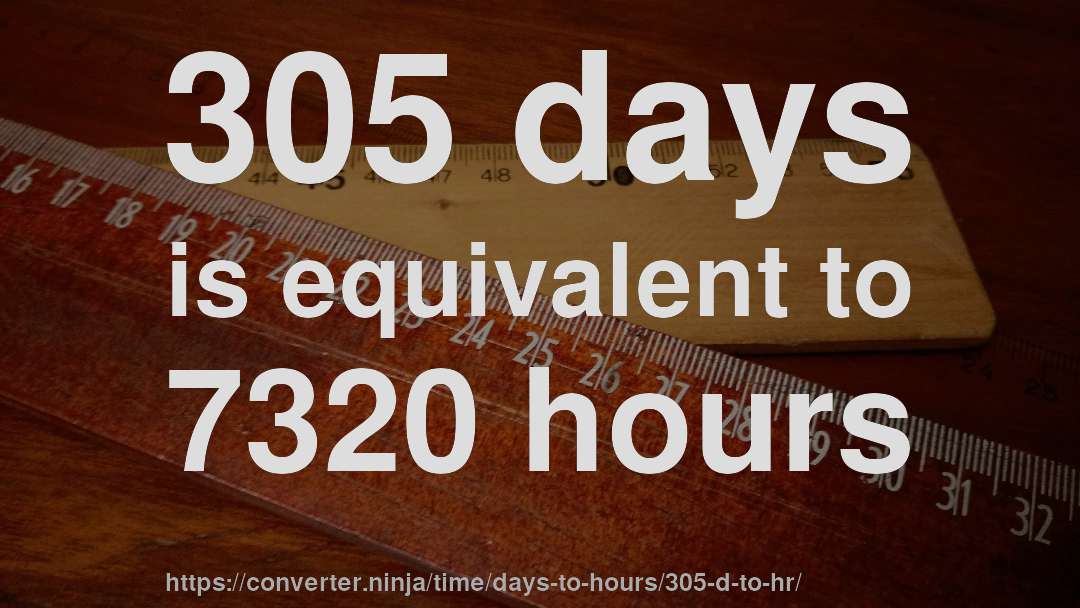 305 days is equivalent to 7320 hours