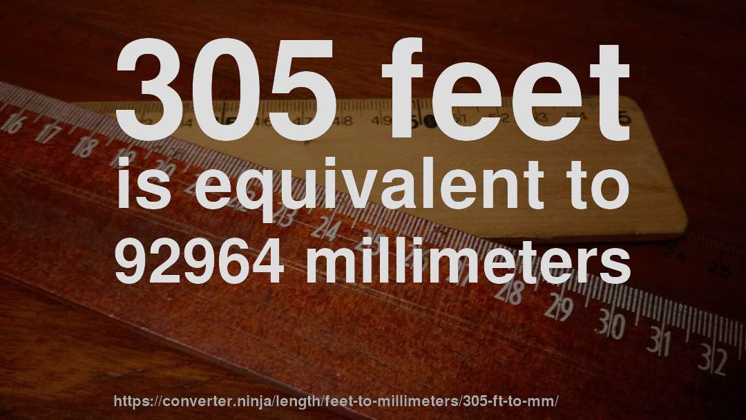 305 feet is equivalent to 92964 millimeters