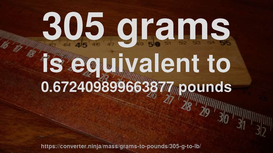 305 grams is equivalent to 0.672409899663877 pounds