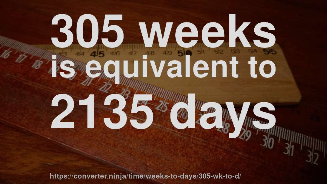 305 weeks is equivalent to 2135 days