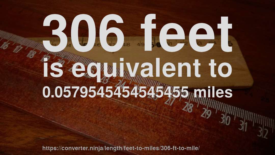 306 feet is equivalent to 0.0579545454545455 miles