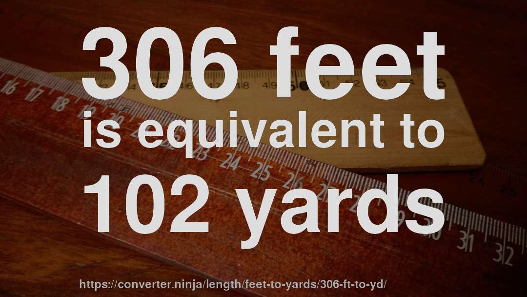 306 feet is equivalent to 102 yards