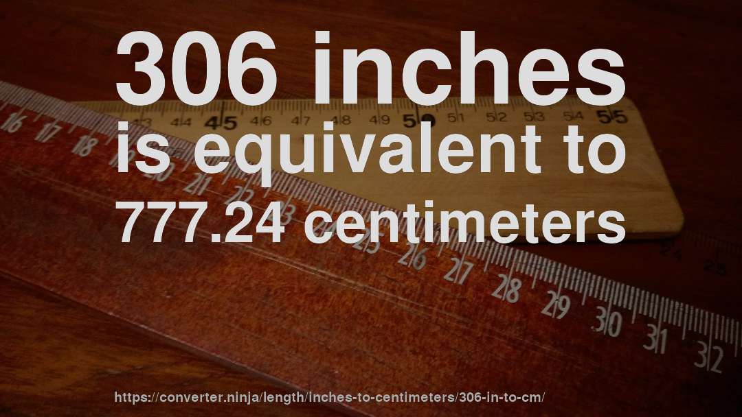306 inches is equivalent to 777.24 centimeters