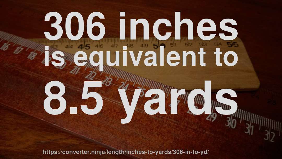 306 inches is equivalent to 8.5 yards