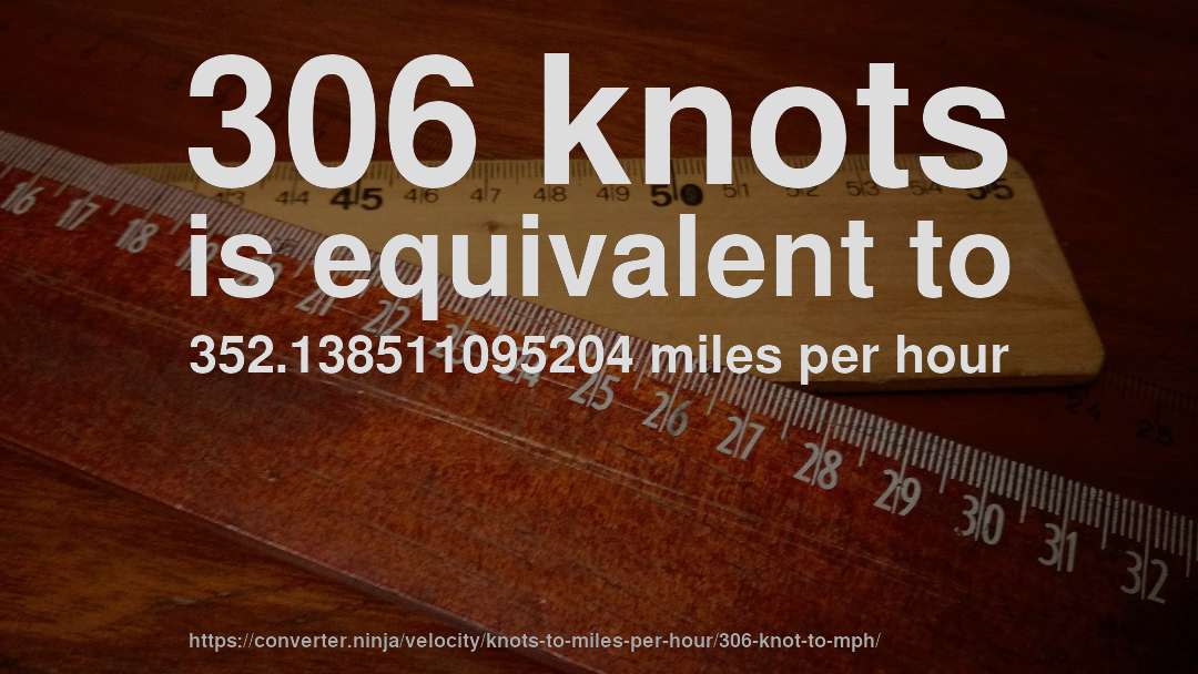 306 knots is equivalent to 352.138511095204 miles per hour