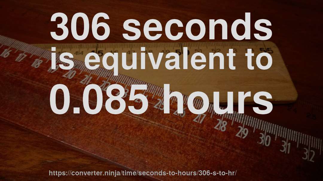 306 seconds is equivalent to 0.085 hours