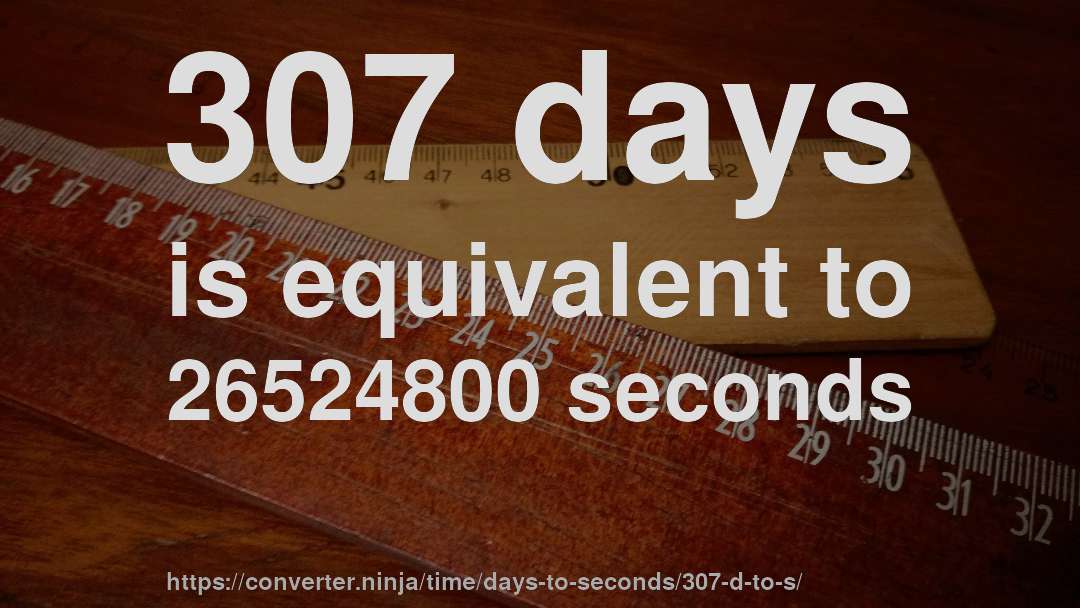 307 days is equivalent to 26524800 seconds