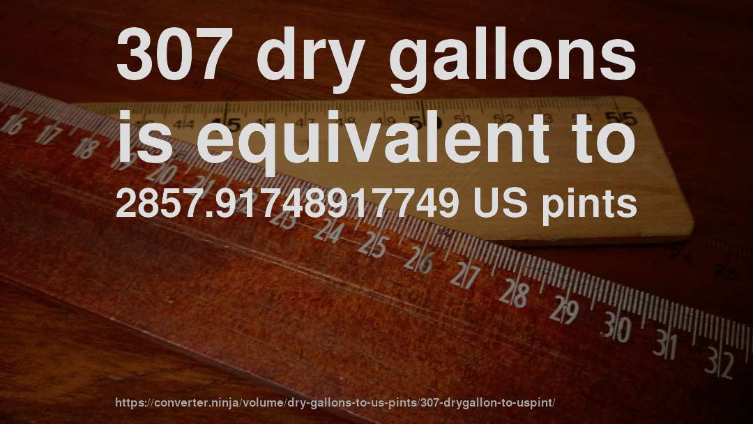 307 dry gallons is equivalent to 2857.91748917749 US pints