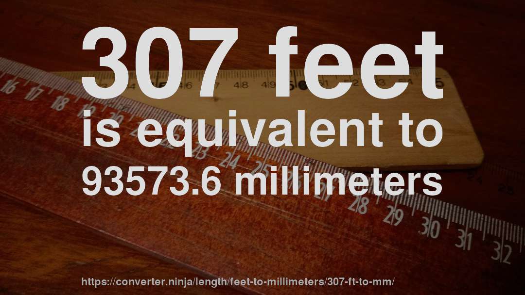 307 feet is equivalent to 93573.6 millimeters