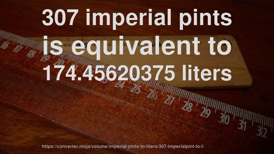 307 imperial pints is equivalent to 174.45620375 liters