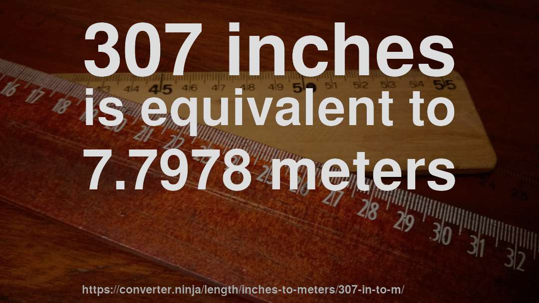 307 inches is equivalent to 7.7978 meters
