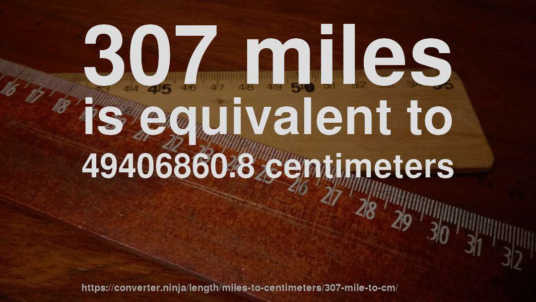 307 miles is equivalent to 49406860.8 centimeters