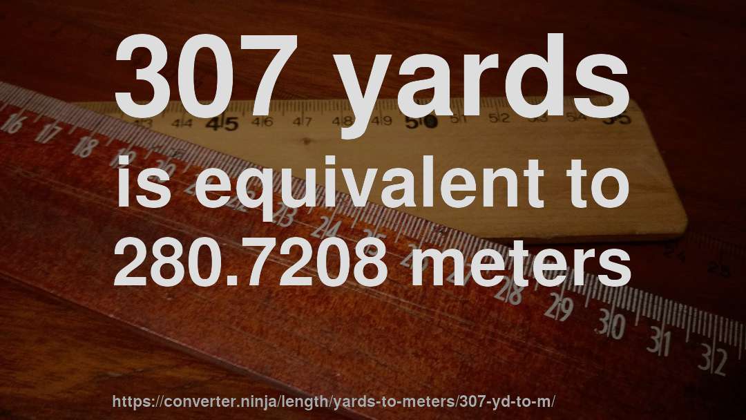 307 yards is equivalent to 280.7208 meters